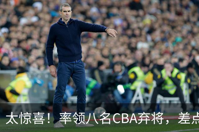 太惊喜！率领八名CBA弃将，差点击败三冠王，球迷让他当国帅