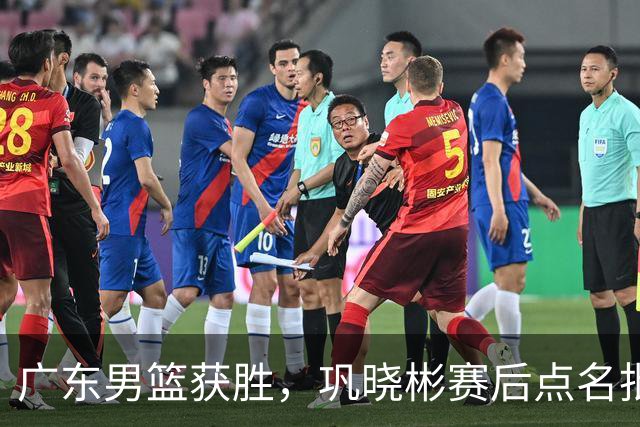 广东男篮获胜，巩晓彬赛后点名批评1人，难怪杜锋不敢重用他