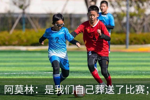 阿莫林：是我们自己葬送了比赛；保持有11人在场是至关重要的